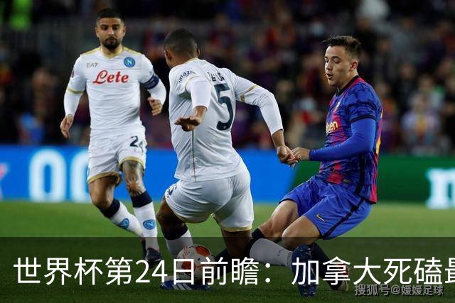 世界杯第24日前瞻：加拿大死磕最大苦主 姆巴佩冲击里程碑