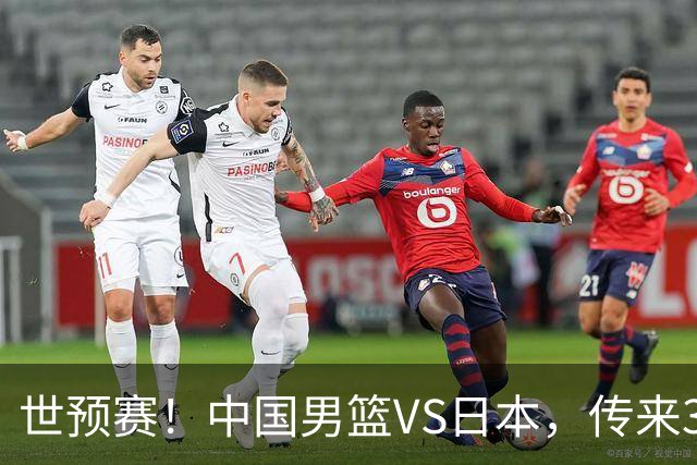 世预赛！中国男篮VS日本，传来3好消息和1坏消息，庞峥麟或入选