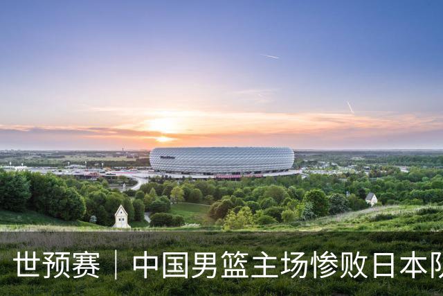 世预赛｜中国男篮主场惨败日本队 末轮只有取胜一条路可走