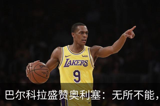 巴尔科拉盛赞奥利塞：无所不能，防守也积极，和他一起踢球是享受