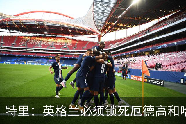 特里：英格兰必须锁死厄德高和哈兰德，这样就有机会赢挪威