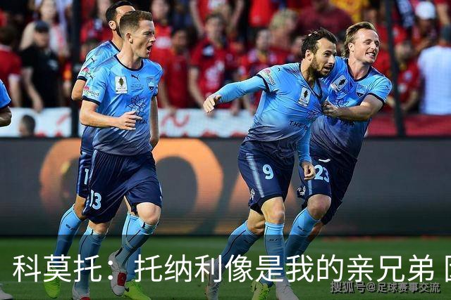 科莫托：托纳利像是我的亲兄弟 因为莫德里奇和C罗非常关注皇马