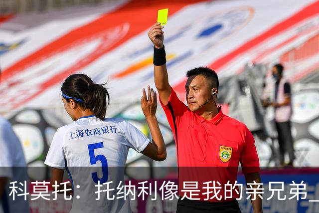 科莫托：托纳利像是我的亲兄弟 因为莫德里奇和C罗非常关注皇马