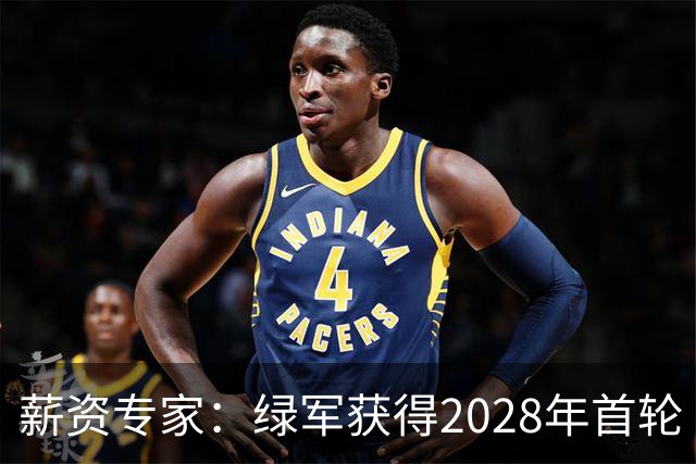 薪资专家：绿军获得2028年首轮 有可能再额外得到一个选秀权
