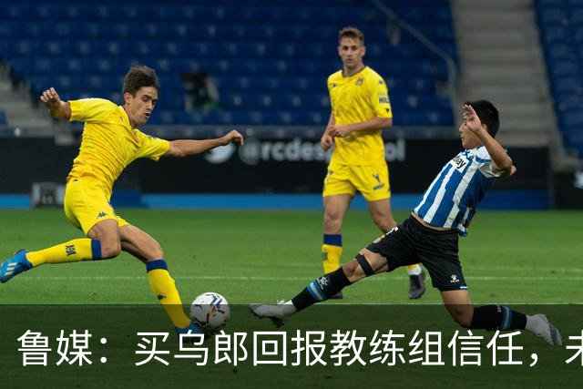 鲁媒：买乌郎回报教练组信任，未来配得上更多出场时间